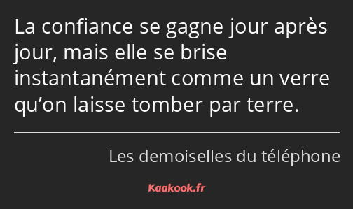 La confiance se gagne jour après jour, mais elle se brise instantanément comme un verre qu’on…