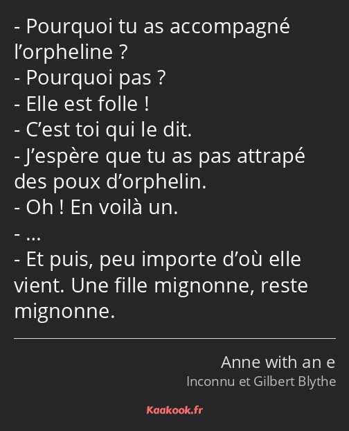 Pourquoi tu as accompagné l’orpheline ? Pourquoi pas ? Elle est folle ! C’est toi qui le dit…