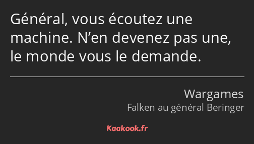 Général, vous écoutez une machine. N’en devenez pas une, le monde vous le demande.