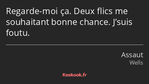 Regarde-moi ça. Deux flics me souhaitant bonne chance. J’suis foutu.