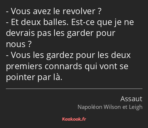 Vous avez le revolver ? Et deux balles. Est-ce que je ne devrais pas les garder pour nous ? Vous…