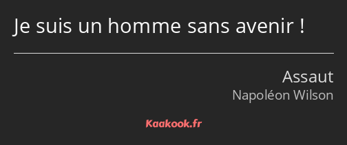 Je suis un homme sans avenir !