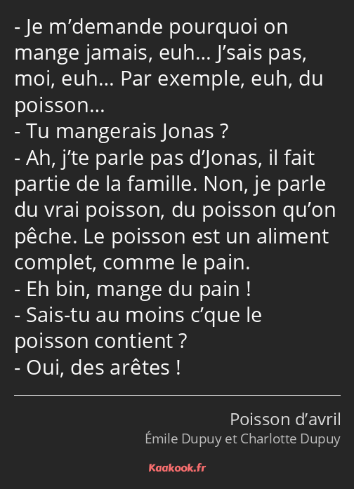 Je m’demande pourquoi on mange jamais, euh… J’sais pas, moi, euh… Par exemple, euh, du poisson… Tu…