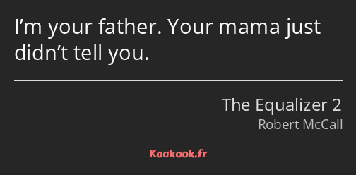 I’m your father. Your mama just didn’t tell you.