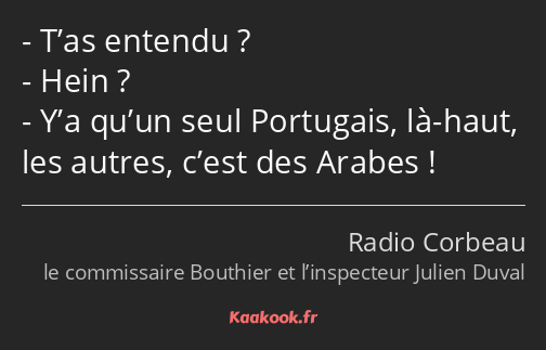 T’as entendu ? Hein ? Y’a qu’un seul Portugais, là-haut, les autres, c’est des Arabes !