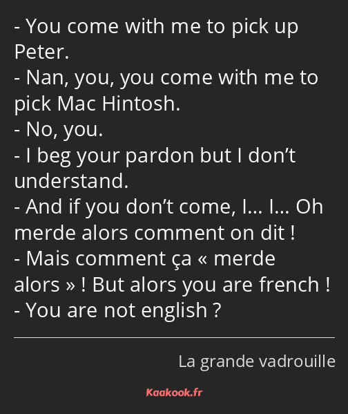 You come with me to pick up Peter. Nan, you, you come with me to pick Mac Hintosh. No, you. I beg…