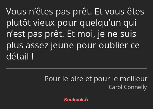 Vous n’êtes pas prêt. Et vous êtes plutôt vieux pour quelqu’un qui n’est pas prêt. Et moi, je ne…