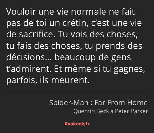 Vouloir une vie normale ne fait pas de toi un crétin, c’est une vie de sacrifice. Tu vois des…