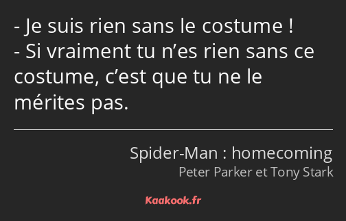 Je suis rien sans le costume ! Si vraiment tu n’es rien sans ce costume, c’est que tu ne le mérites…