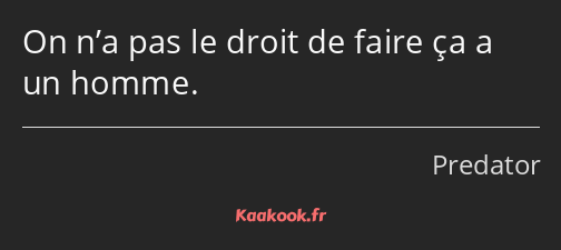 On n’a pas le droit de faire ça a un homme.