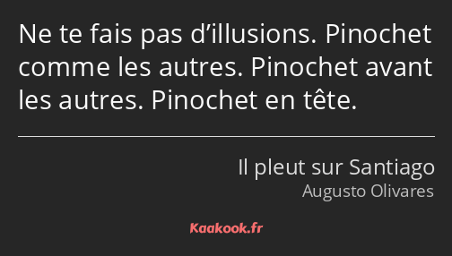 Ne te fais pas d’illusions. Pinochet comme les autres. Pinochet avant les autres. Pinochet en tête.