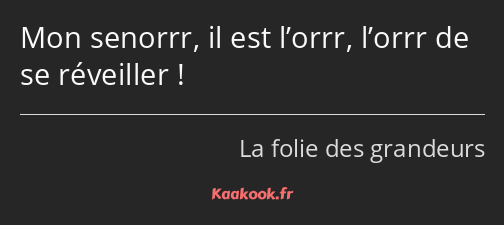 Mon senorrr, il est l’orrr, l’orrr de se réveiller !