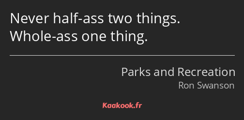 Never half-ass two things. Whole-ass one thing.