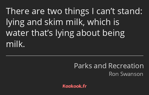 There are two things I can’t stand: lying and skim milk, which is water that’s lying about being…