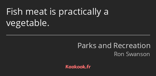 Fish meat is practically a vegetable.