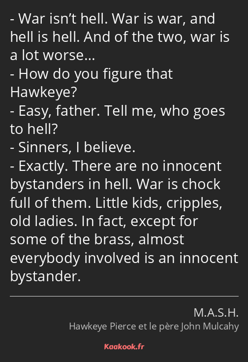 War isn’t hell. War is war, and hell is hell. And of the two, war is a lot worse… How do you figure…