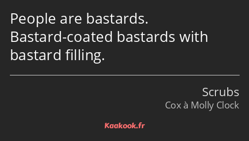 People are bastards. Bastard-coated bastards with bastard filling.