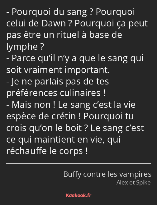 Pourquoi du sang ? Pourquoi celui de Dawn ? Pourquoi ça peut pas être un rituel à base de lymphe…