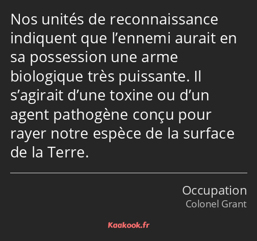 Nos unités de reconnaissance indiquent que l’ennemi aurait en sa possession une arme biologique…