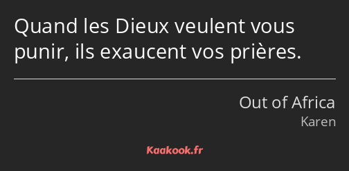 Quand les Dieux veulent vous punir, ils exaucent vos prières.