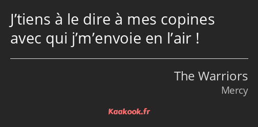 J’tiens à le dire à mes copines avec qui j’m’envoie en l’air !