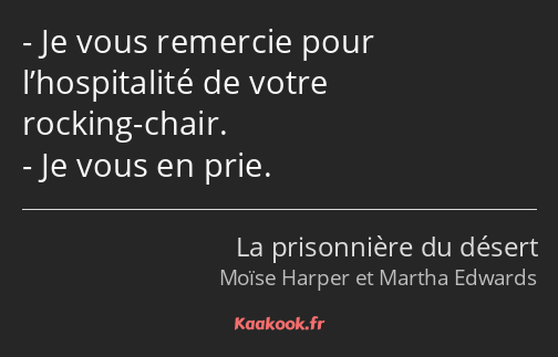 Je vous remercie pour l’hospitalité de votre rocking-chair. Je vous en prie.