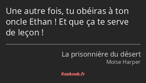 Une autre fois, tu obéiras à ton oncle Ethan ! Et que ça te serve de leçon !