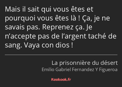 Mais il sait qui vous êtes et pourquoi vous êtes là ! Ça, je ne savais pas. Reprenez ça. Je…