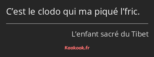 C’est le clodo qui ma piqué l’fric.