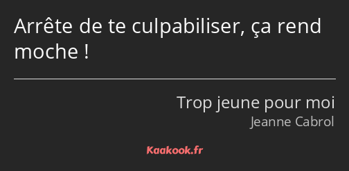 Arrête de te culpabiliser, ça rend moche !