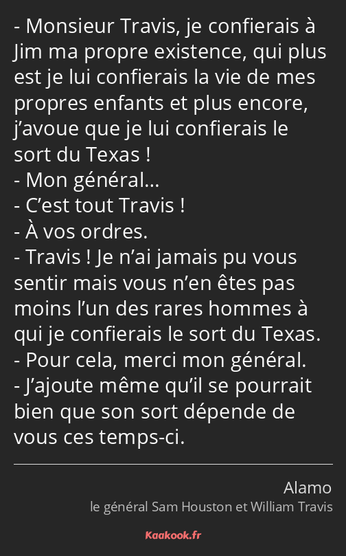 Monsieur Travis, je confierais à Jim ma propre existence, qui plus est je lui confierais la vie de…