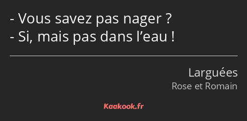 Vous savez pas nager ? Si, mais pas dans l’eau !