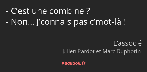 C’est une combine ? Non… J’connais pas c’mot-là !