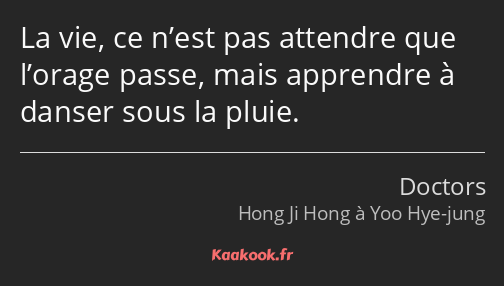 La vie, ce n’est pas attendre que l’orage passe, mais apprendre à danser sous la pluie.