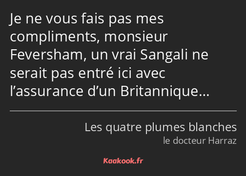 Je ne vous fais pas mes compliments, monsieur Feversham, un vrai Sangali ne serait pas entré ici…