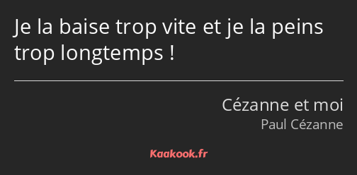 Je la baise trop vite et je la peins trop longtemps !