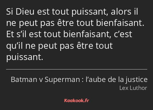 Si Dieu est tout puissant, alors il ne peut pas être tout bienfaisant. Et s’il est tout bienfaisant…