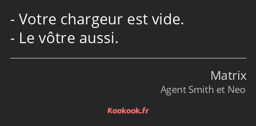 Votre chargeur est vide. Le vôtre aussi.