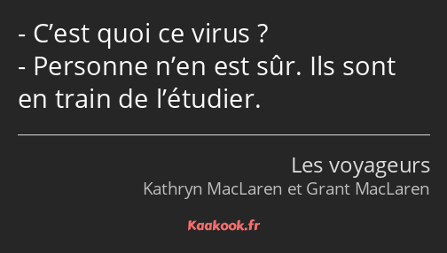 C’est quoi ce virus ? Personne n’en est sûr. Ils sont en train de l’étudier.