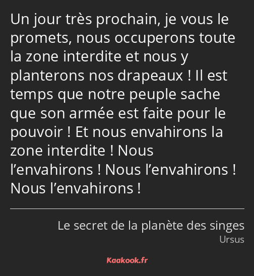 Un jour très prochain, je vous le promets, nous occuperons toute la zone interdite et nous y…