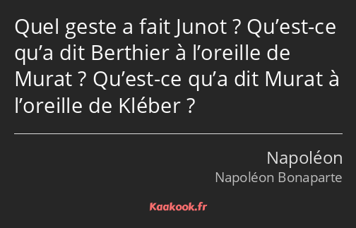 Quel geste a fait Junot ? Qu’est-ce qu’a dit Berthier à l’oreille de Murat ? Qu’est-ce qu’a dit…