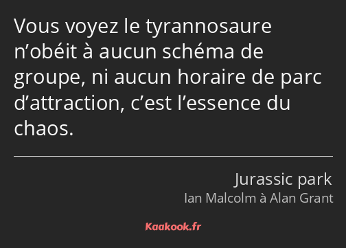 Vous voyez le tyrannosaure n’obéit à aucun schéma de groupe, ni aucun horaire de parc d’attraction…