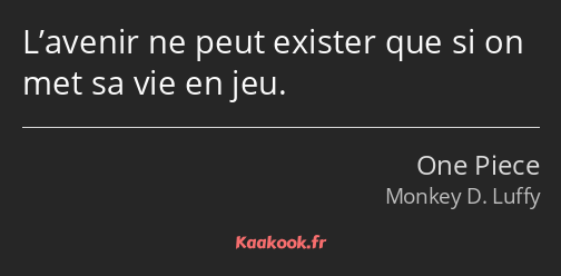 L’avenir ne peut exister que si on met sa vie en jeu.