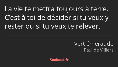 La vie te mettra toujours à terre. C’est à toi de décider si tu veux y rester ou si tu veux te…