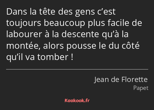 Dans la tête des gens c’est toujours beaucoup plus facile de labourer à la descente qu’à la montée…