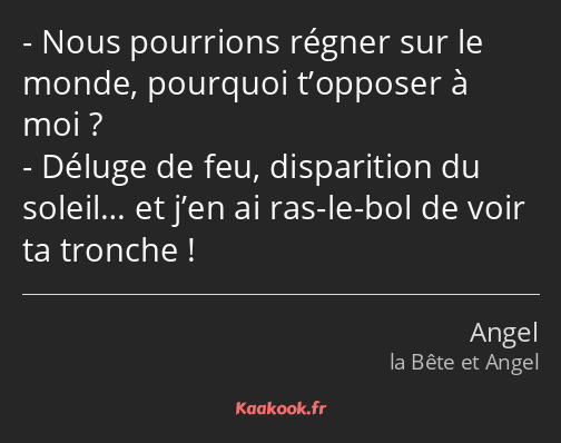 Nous pourrions régner sur le monde, pourquoi t’opposer à moi ? Déluge de feu, disparition du…