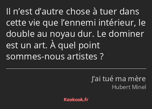 Il n’est d’autre chose à tuer dans cette vie que l’ennemi intérieur, le double au noyau dur. Le…