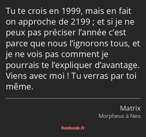 Tu te crois en 1999, mais en fait on approche de 2199 ; et si je ne peux pas préciser l’année c’est…