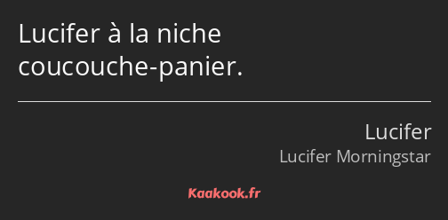 Lucifer à la niche coucouche-panier.