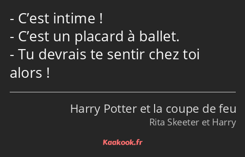 C’est intime ! C’est un placard à ballet. Tu devrais te sentir chez toi alors !